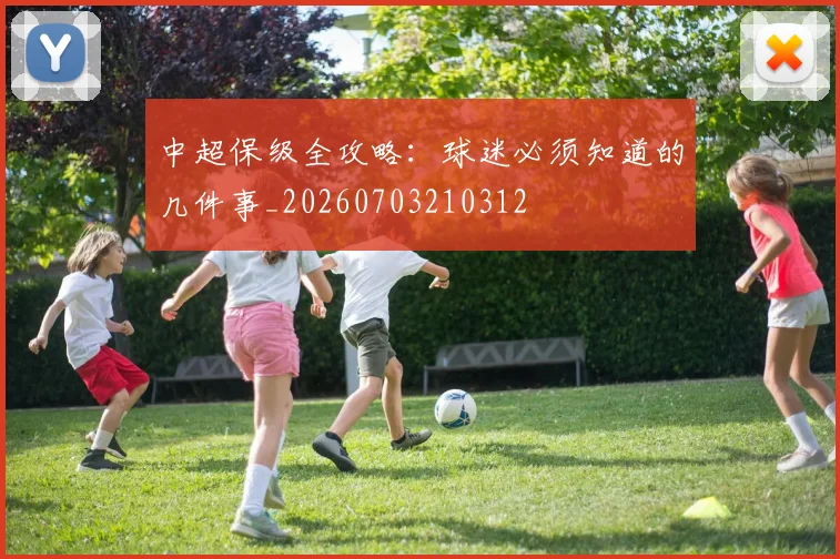 中超保级全攻略:球迷必须知道的几件事_20260703210312