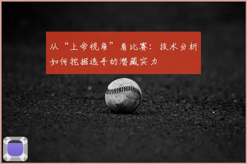 从“上帝视角”看比赛：技术分析如何挖掘选手的潜藏实力