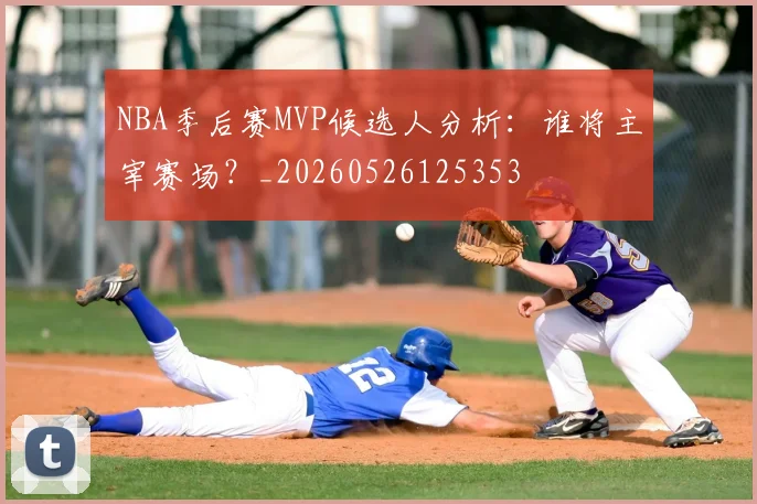 NBA季后赛MVP候选人分析:谁将主宰赛场?_20260526125353