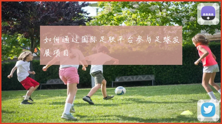 如何通过国际足联平台参与足球发展项目