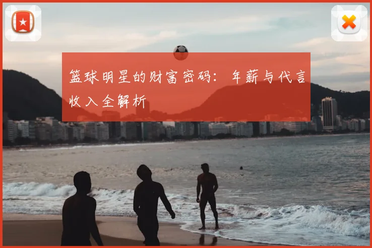 篮球明星的财富密码:年薪与代言收入全解析