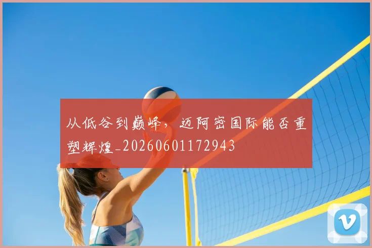 从低谷到巅峰，迈阿密国际能否重塑辉煌_20260601172943