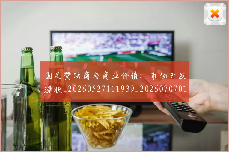 国足赞助商与商业价值：市场开发现状_20260527111939_20260707015749