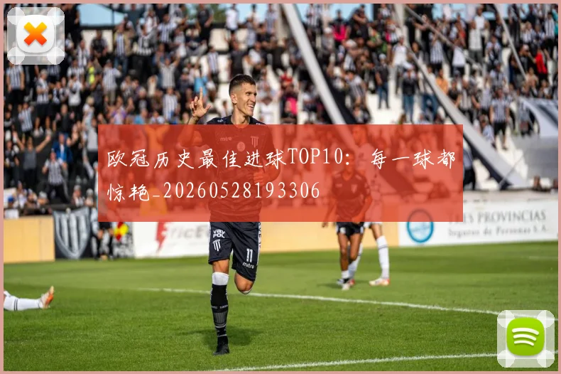 欧冠历史最佳进球TOP10：每一球都惊艳_20260528193306