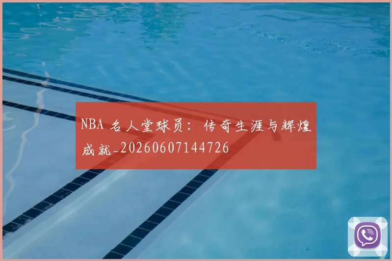 NBA 名人堂球员:传奇生涯与辉煌成就_20260607144726
