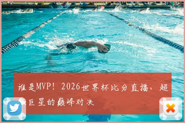谁是MVP!2026世界杯比分直播,超级巨星的巅峰对决