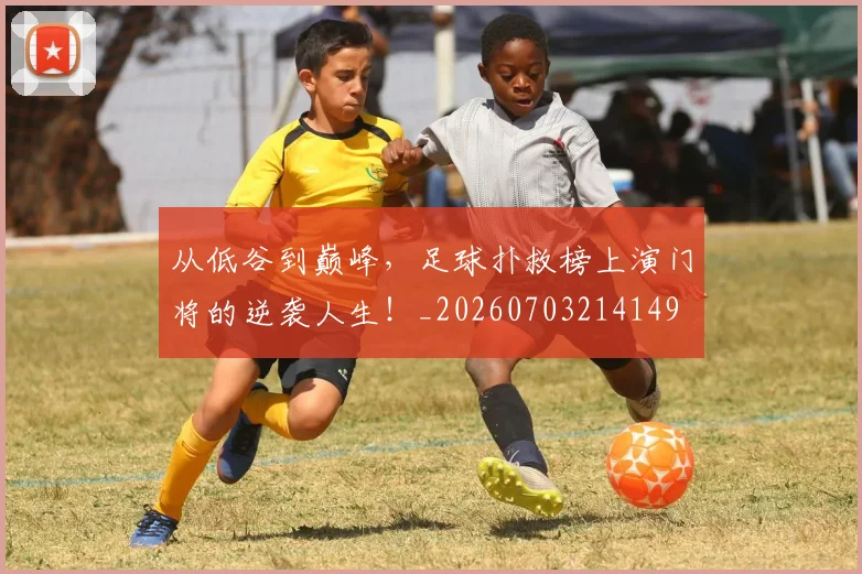 从低谷到巅峰，足球扑救榜上演门将的逆袭人生！_20260703214149
