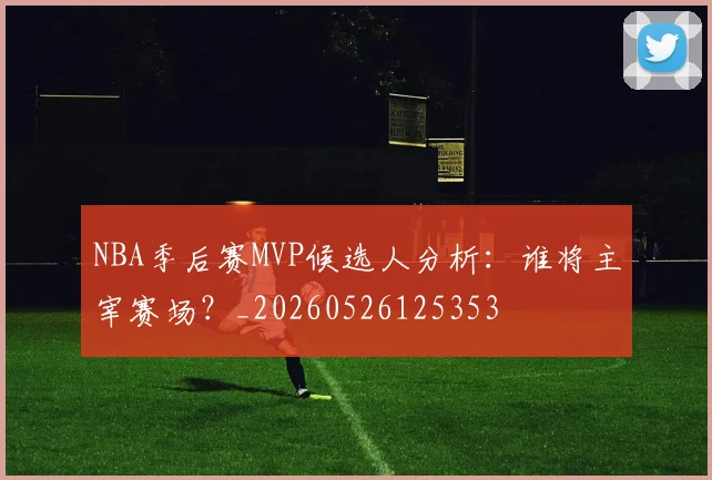 NBA季后赛MVP候选人分析：谁将主宰赛场？_20260526125353