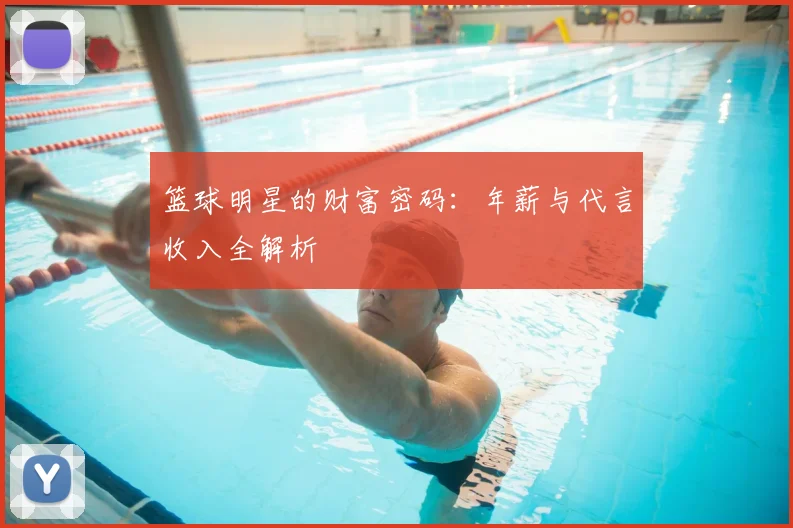 篮球明星的财富密码：年薪与代言收入全解析