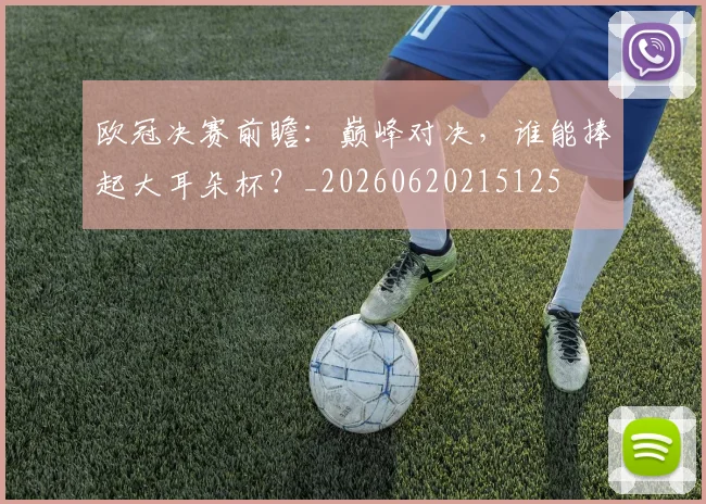 欧冠决赛前瞻:巅峰对决,谁能捧起大耳朵杯?_20260620215125
