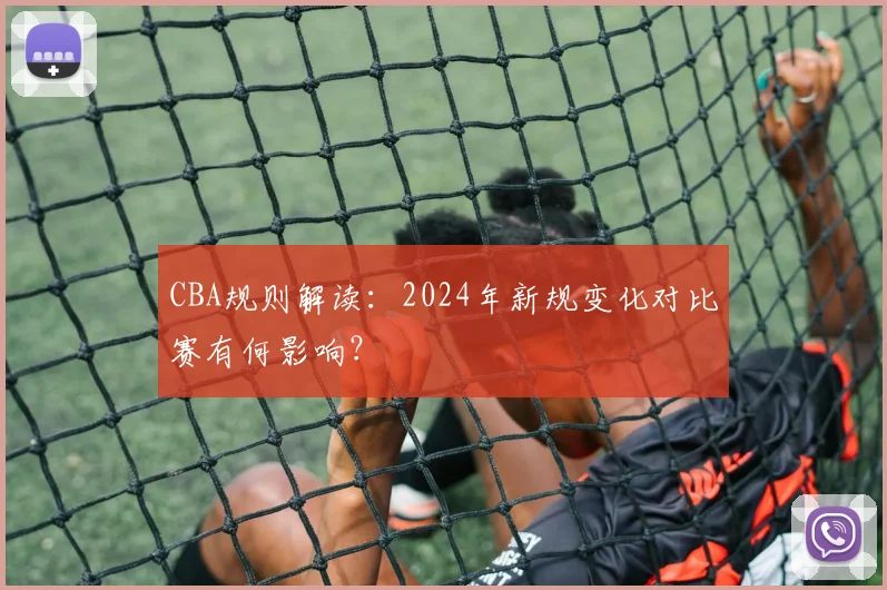 CBA规则解读：2024年新规变化对比赛有何影响？