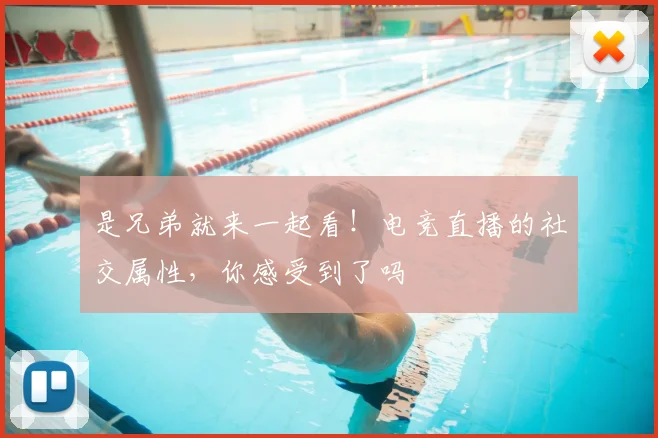 是兄弟就来一起看！电竞直播的社交属性，你感受到了吗