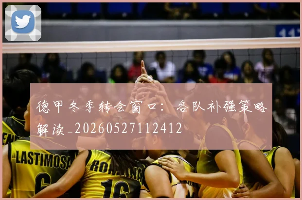 德甲冬季转会窗口:各队补强策略解读_20260527112412