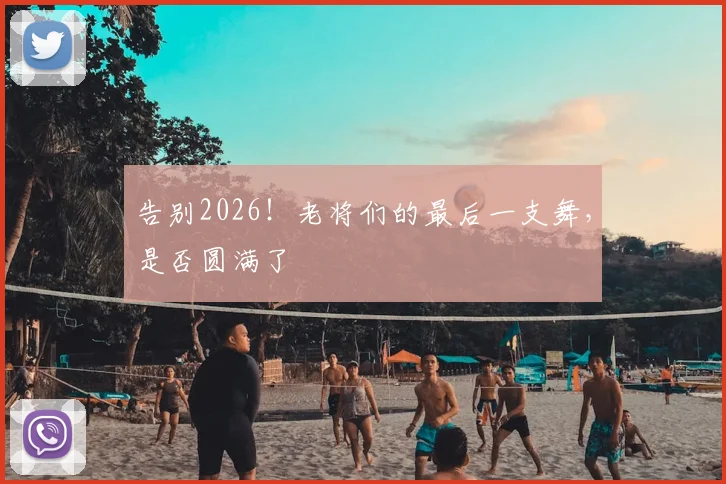告别2026！老将们的最后一支舞，是否圆满了